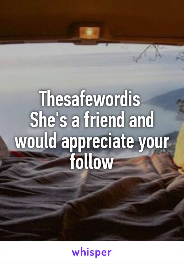 Thesafewordis 
She's a friend and would appreciate your follow