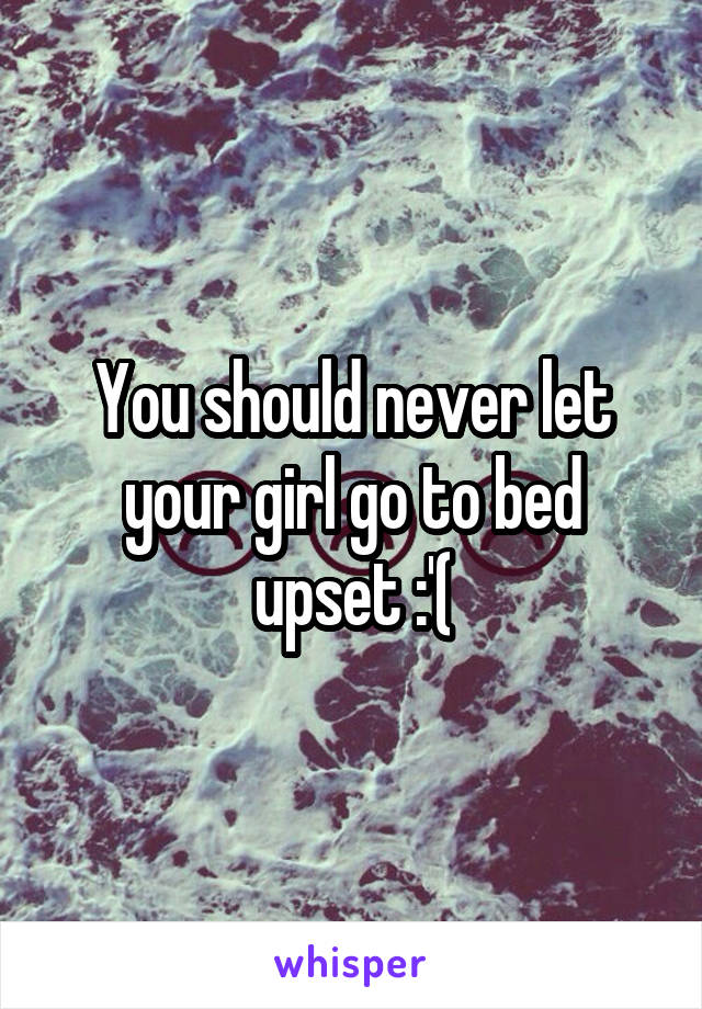 You should never let your girl go to bed upset :'(