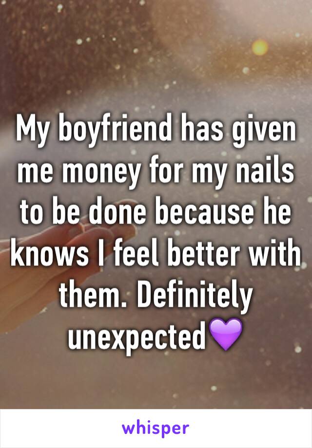 My boyfriend has given me money for my nails to be done because he knows I feel better with them. Definitely unexpected💜