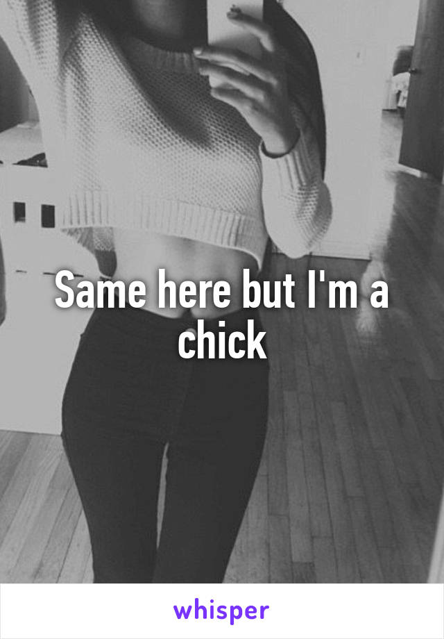 Same here but I'm a chick