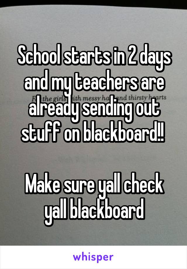 School starts in 2 days and my teachers are already sending out stuff on blackboard!! 

Make sure yall check yall blackboard