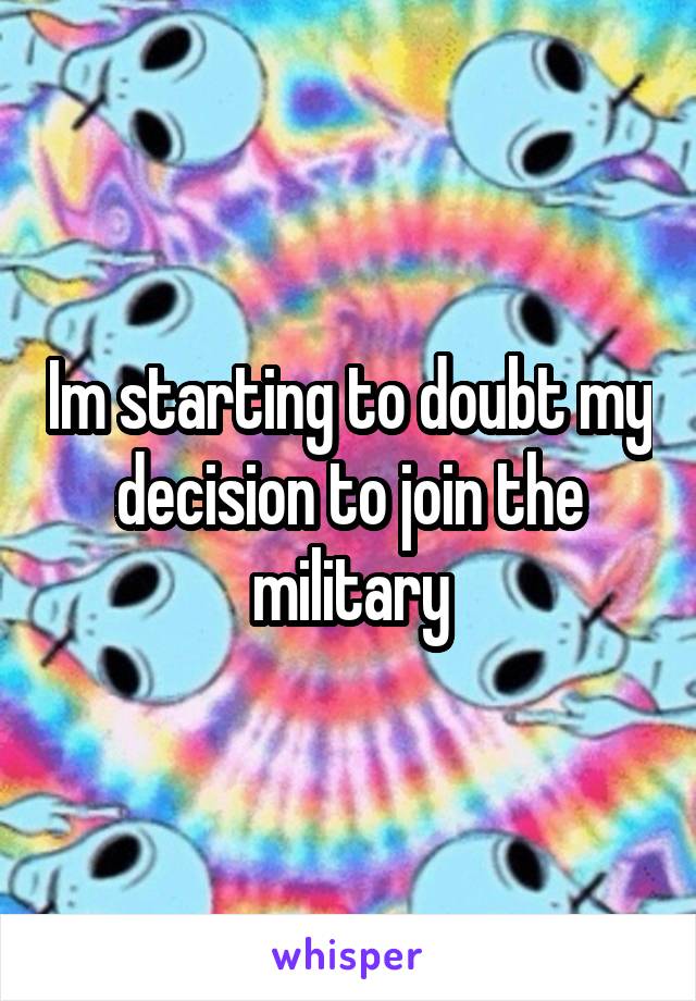 Im starting to doubt my decision to join the military