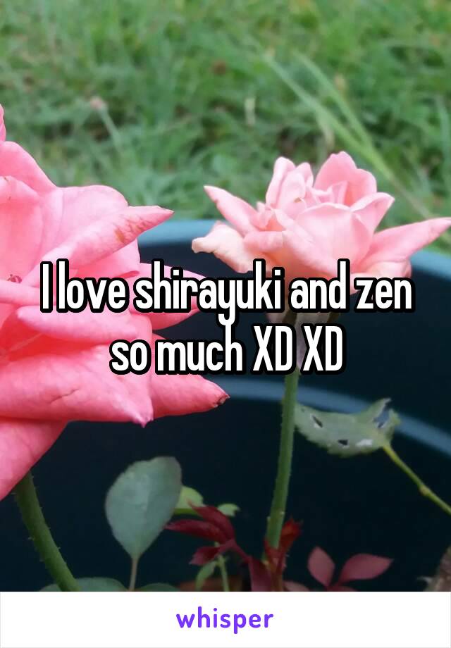 I love shirayuki and zen so much XD XD