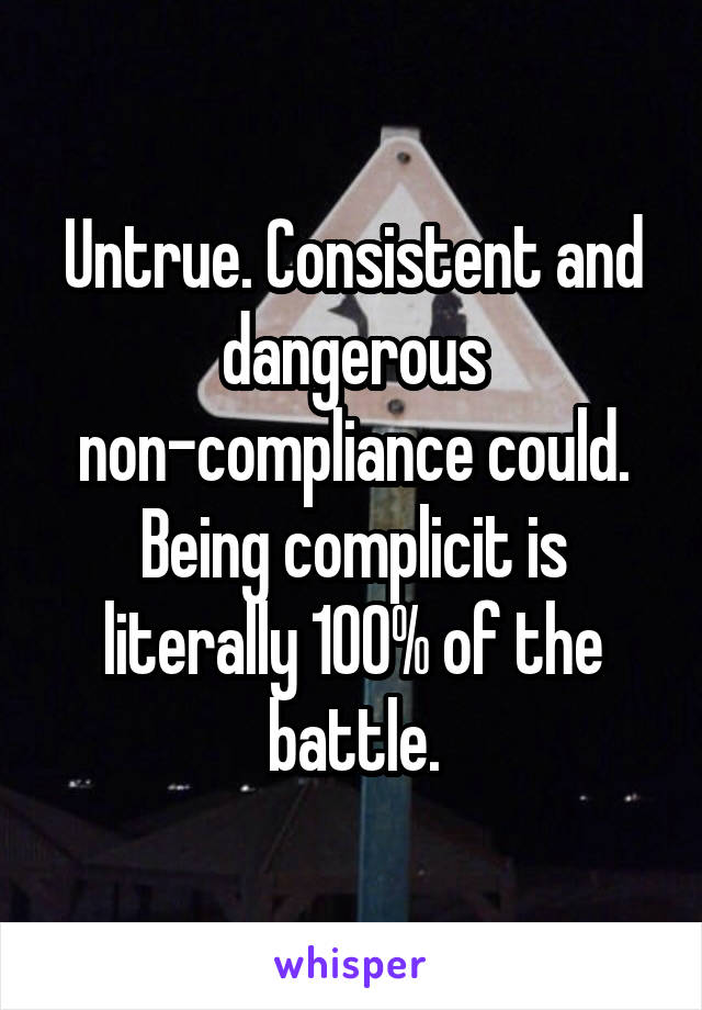 Untrue. Consistent and dangerous non-compliance could. Being complicit is literally 100% of the battle.