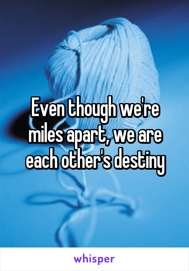 Even though we're miles apart, we are each other's destiny