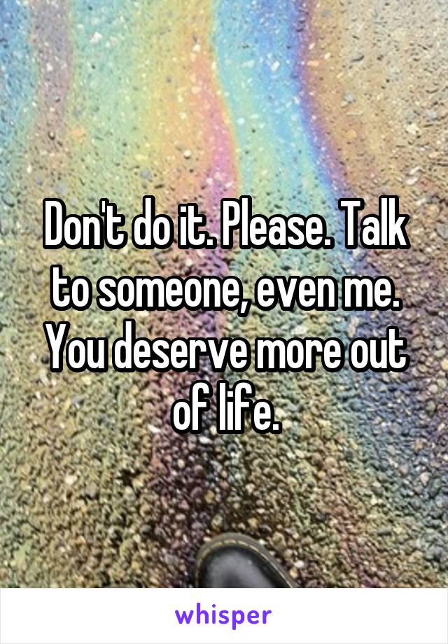 Don't do it. Please. Talk to someone, even me. You deserve more out of life.