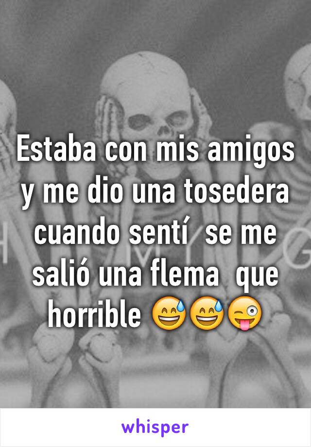 Estaba con mis amigos  y me dio una tosedera  cuando sentí  se me salió una flema  que horrible 😅😅😜