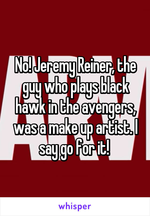 No! Jeremy Reiner, the guy who plays black hawk in the avengers, was a make up artist. I say go for it! 