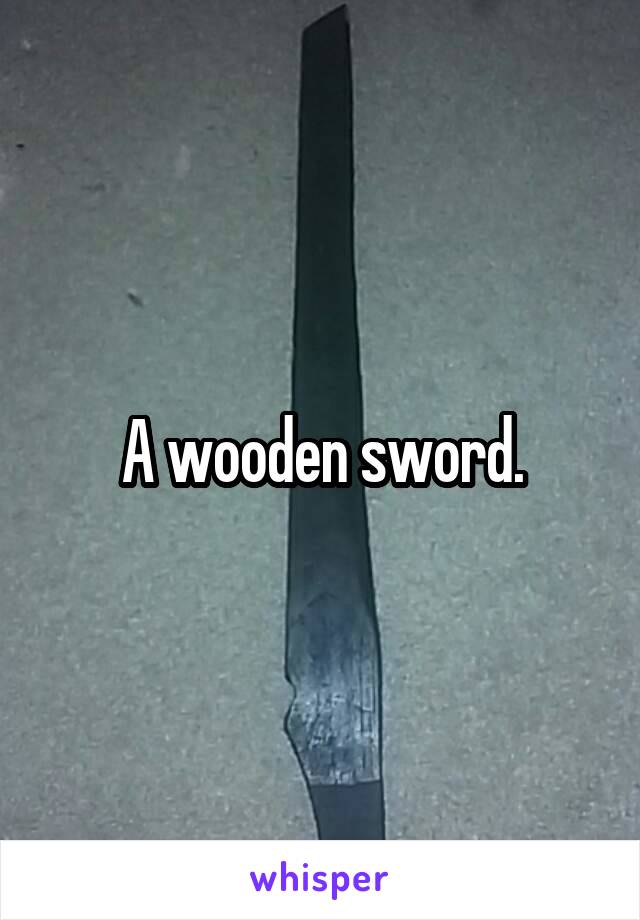 A wooden sword.