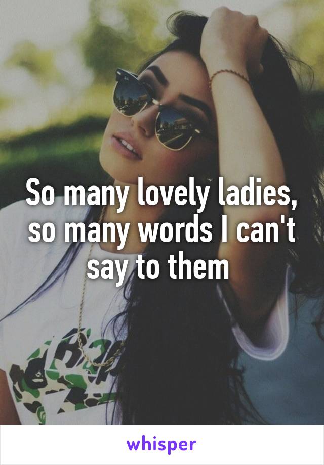 So many lovely ladies, so many words I can't say to them 