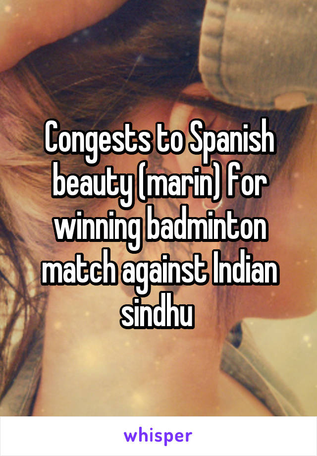 Congests to Spanish beauty (marin) for winning badminton match against Indian sindhu 