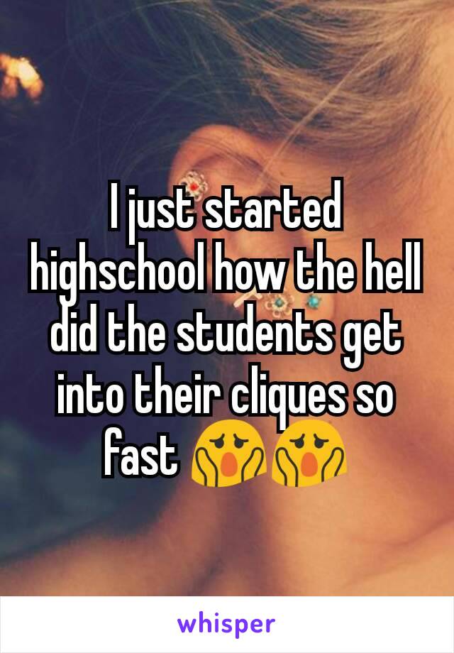 I just started highschool how the hell did the students get into their cliques so fast 😱😱