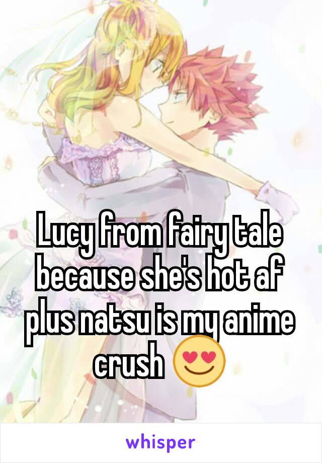 Lucy from fairy tale because she's hot af plus natsu is my anime crush 😍