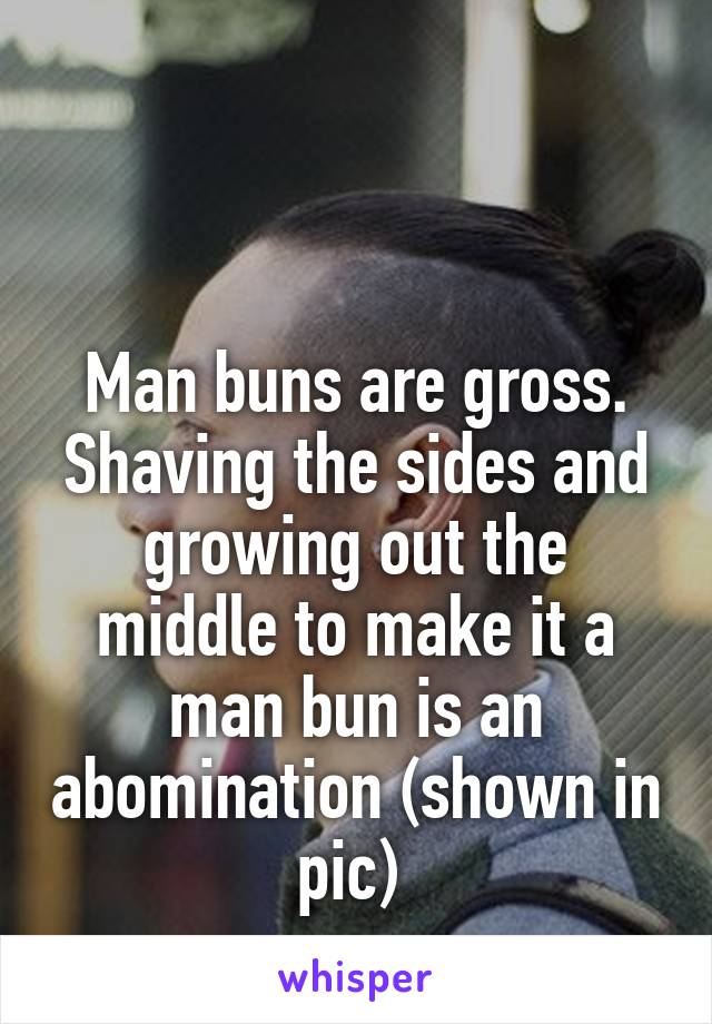 


Man buns are gross. Shaving the sides and growing out the middle to make it a man bun is an abomination (shown in pic) 