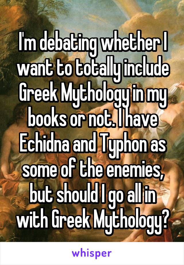 I'm debating whether I want to totally include Greek Mythology in my books or not. I have Echidna and Typhon as some of the enemies, but should I go all in with Greek Mythology?