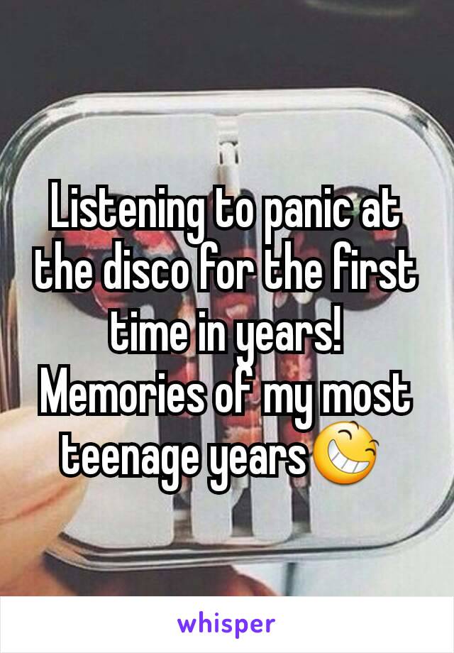 Listening to panic at the disco for the first time in years! Memories of my most teenage years😆 