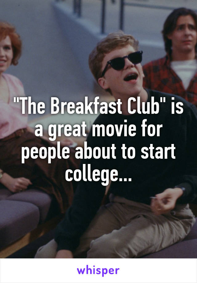 "The Breakfast Club" is a great movie for people about to start college...