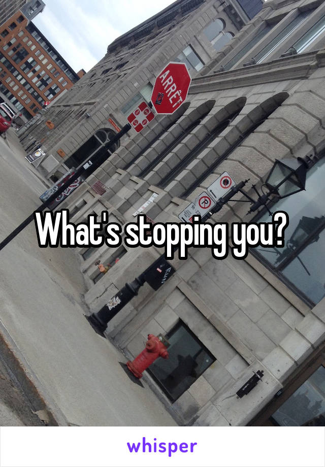 What's stopping you? 