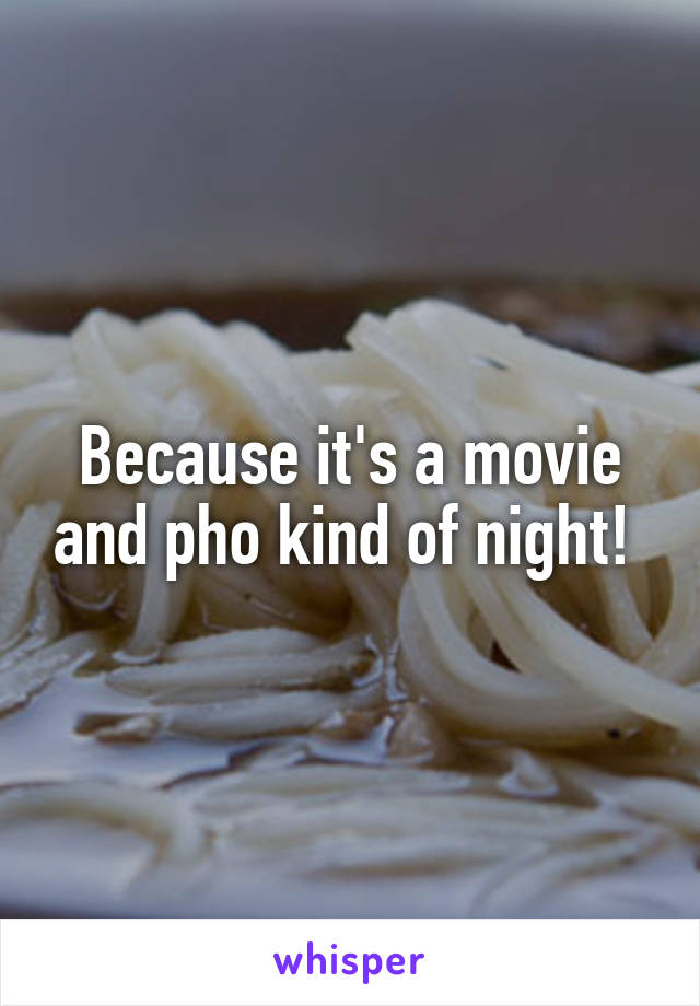 Because it's a movie and pho kind of night! 