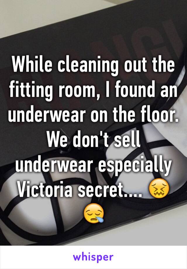 While cleaning out the fitting room, I found an underwear on the floor. We don't sell underwear especially Victoria secret.... 😖😪