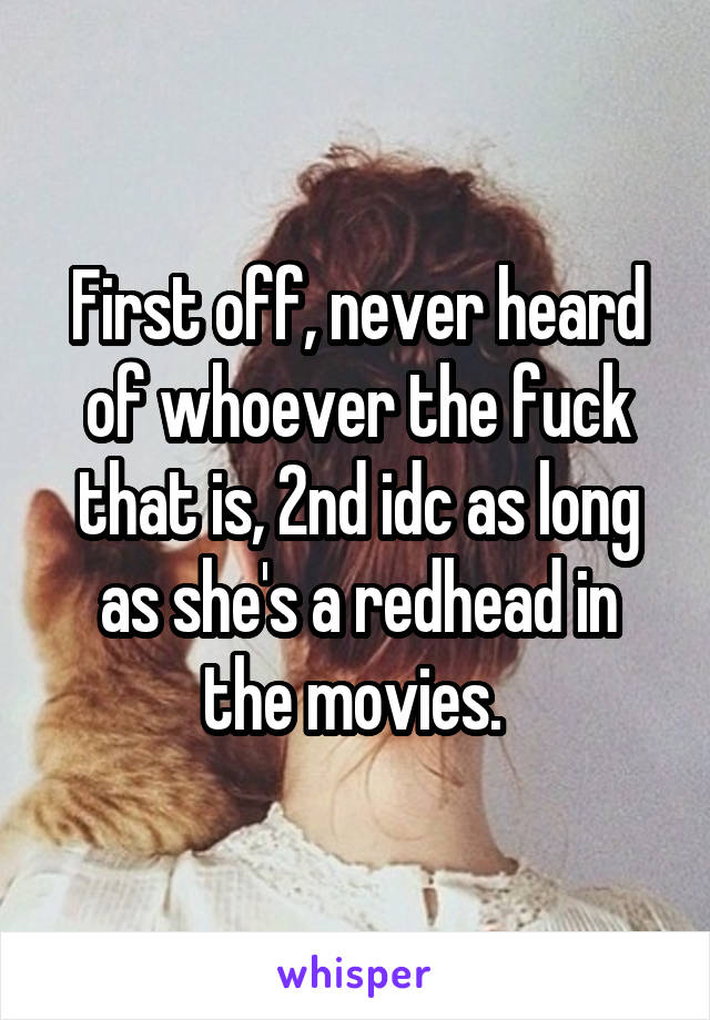 First off, never heard of whoever the fuck that is, 2nd idc as long as she's a redhead in the movies. 