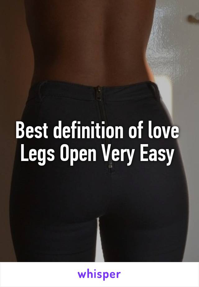 Best definition of love 
Legs Open Very Easy 