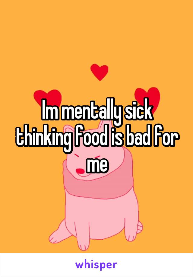 Im mentally sick thinking food is bad for me