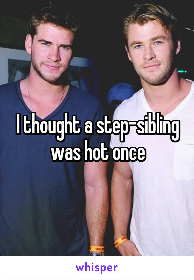 I thought a step-sibling was hot once