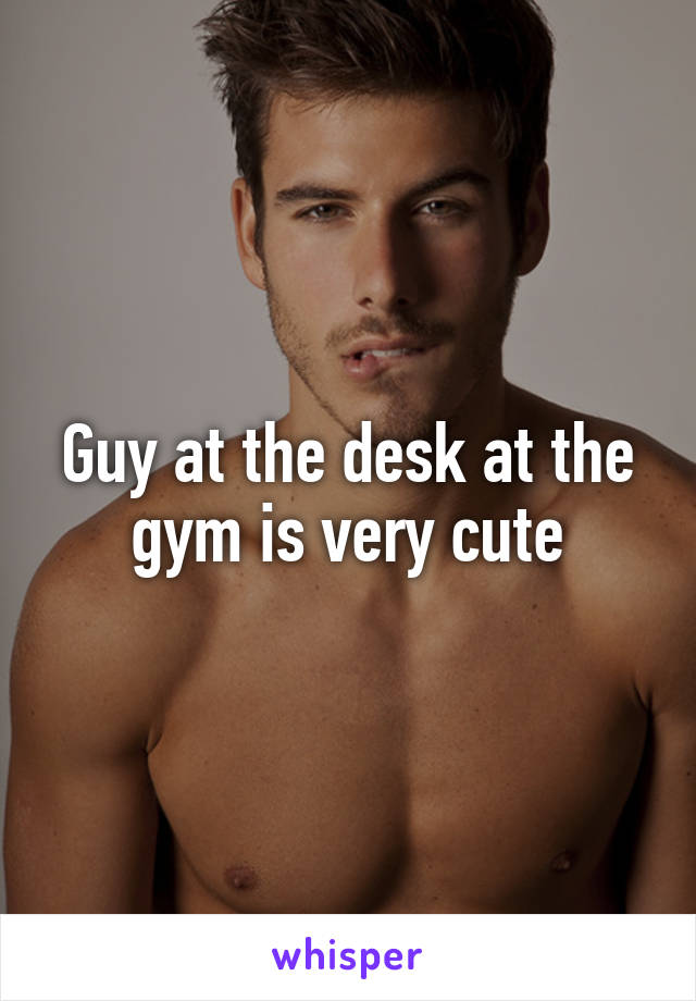 Guy at the desk at the gym is very cute