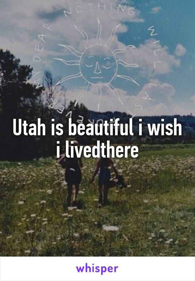 Utah is beautiful i wish i livedthere