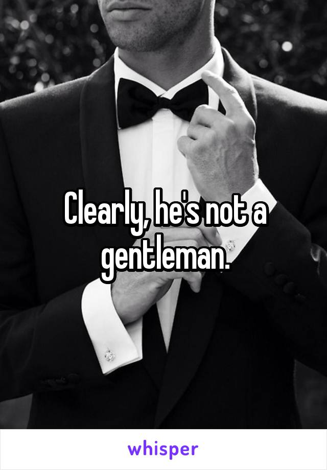 Clearly, he's not a gentleman.