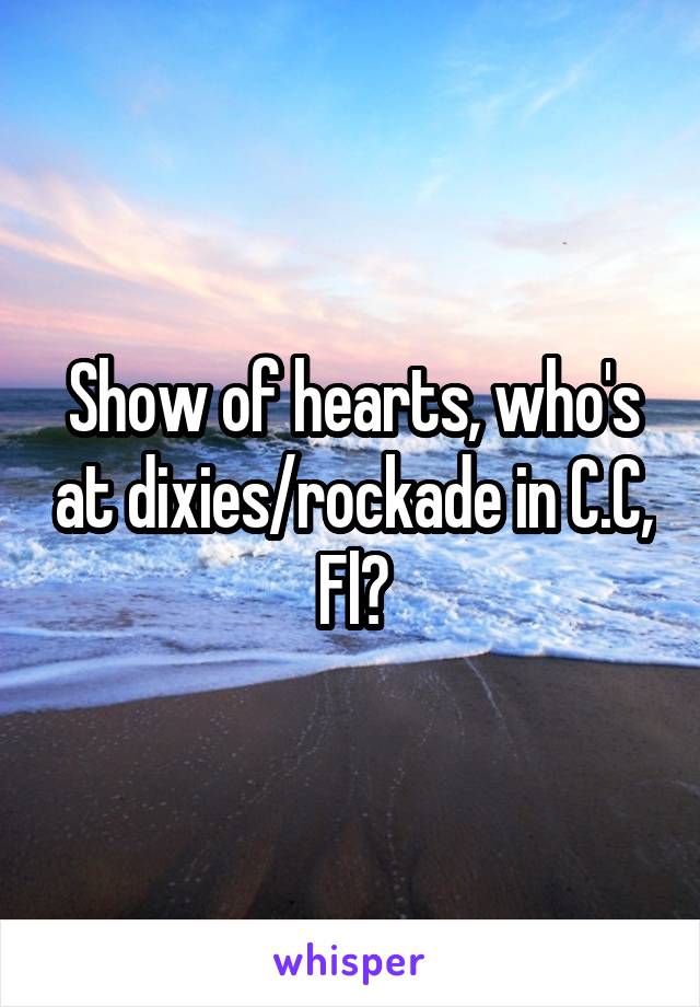 Show of hearts, who's at dixies/rockade in C.C, Fl?