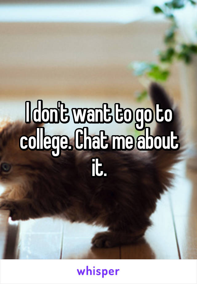 I don't want to go to college. Chat me about it.