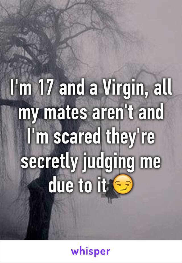 I'm 17 and a Virgin, all my mates aren't and I'm scared they're secretly judging me due to it 😏