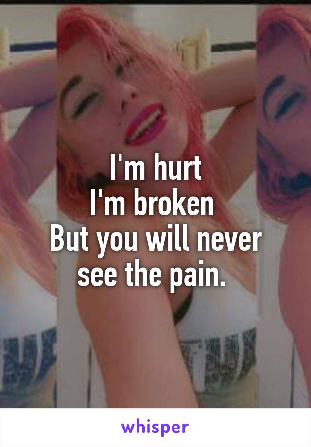 I'm hurt
I'm broken 
But you will never see the pain. 