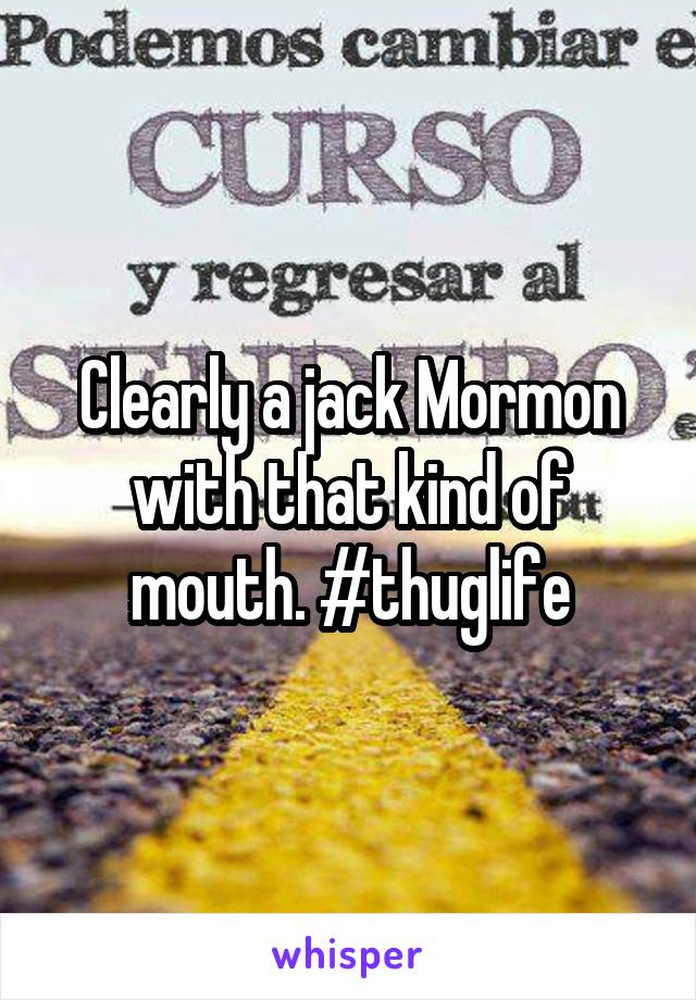 Clearly a jack Mormon with that kind of mouth. #thuglife