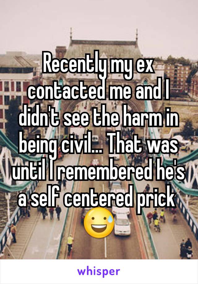 Recently my ex contacted me and I didn't see the harm in being civil... That was until I remembered he's a self centered prick 
😅