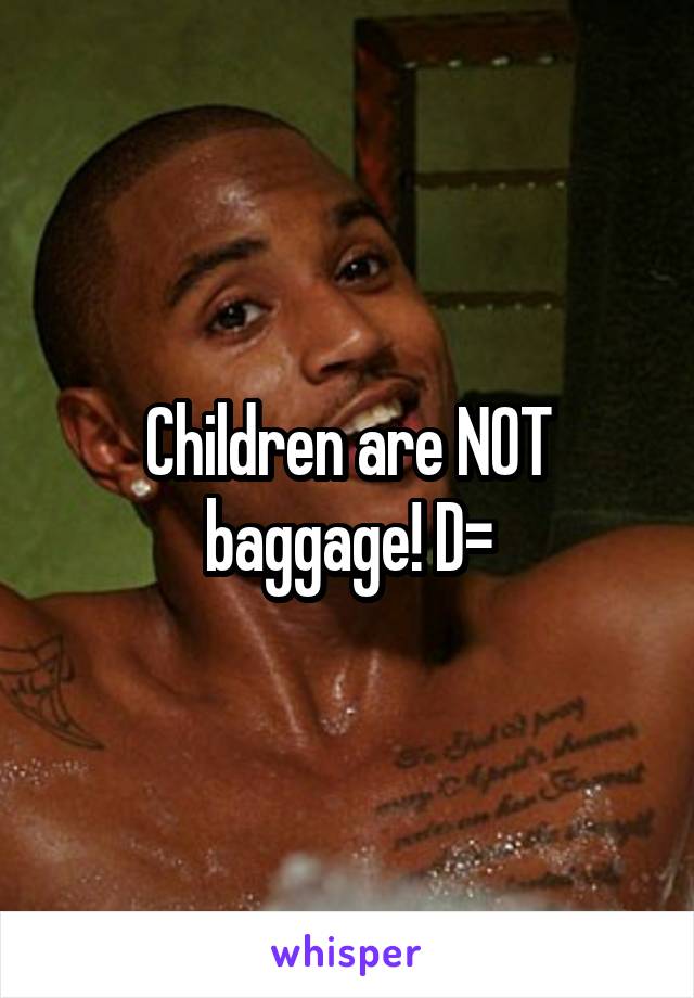 Children are NOT baggage! D=