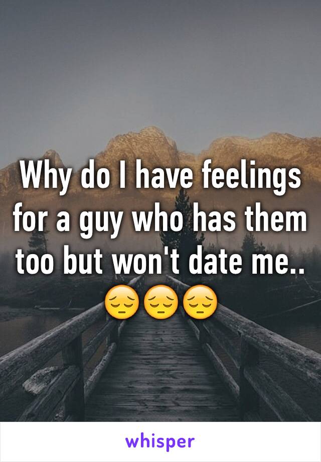 Why do I have feelings for a guy who has them too but won't date me..
😔😔😔