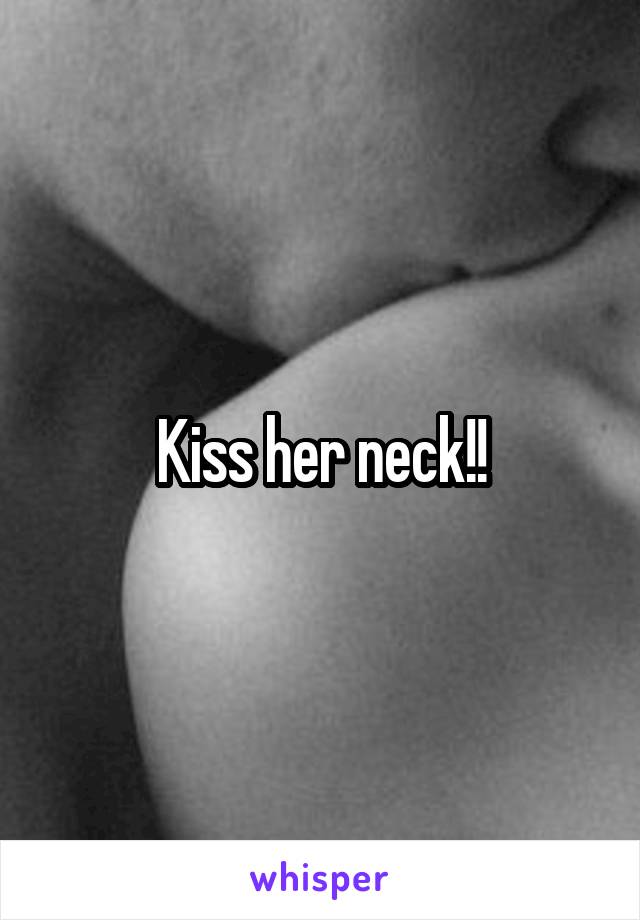 Kiss her neck!!