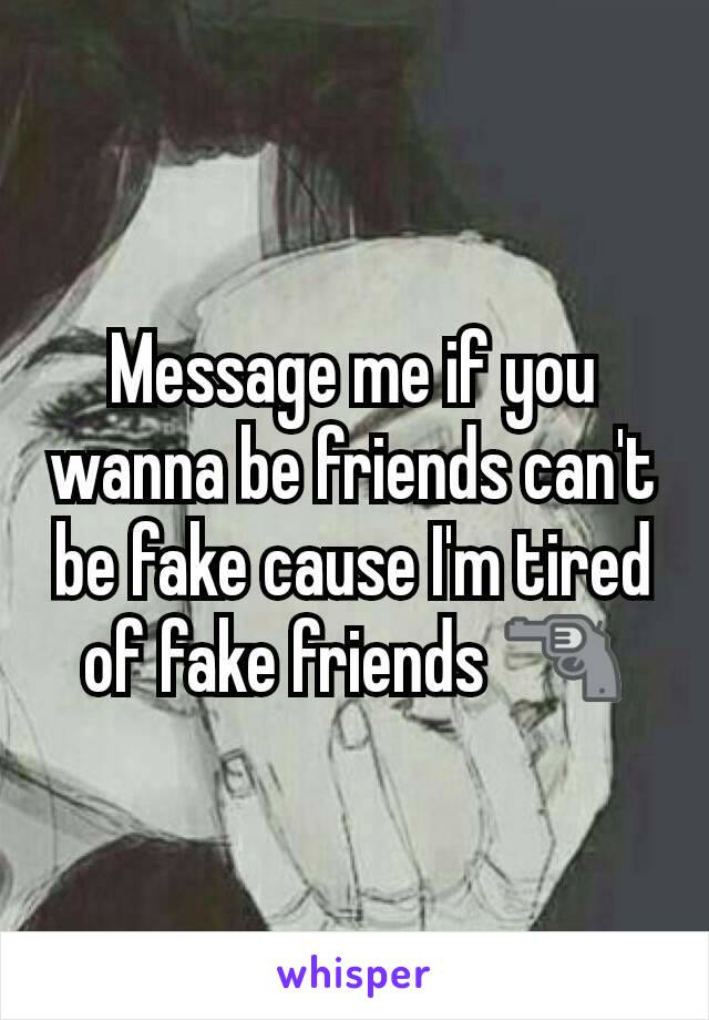 Message me if you wanna be friends can't be fake cause I'm tired of fake friends 🔫