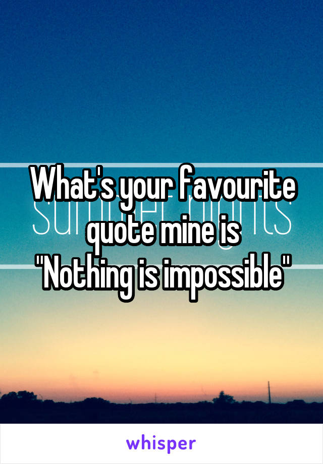 What's your favourite quote mine is
"Nothing is impossible"