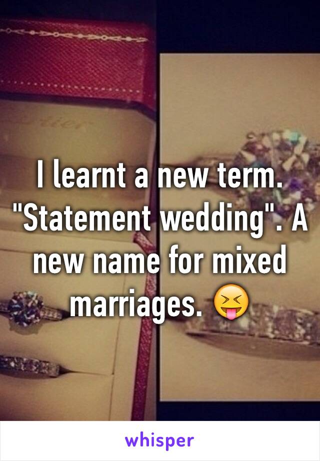 I learnt a new term. "Statement wedding". A new name for mixed marriages. 😝