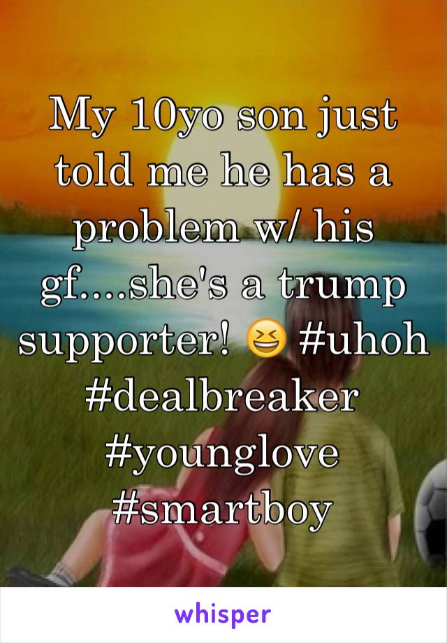 My 10yo son just told me he has a problem w/ his gf....she's a trump supporter! 😆 #uhoh #dealbreaker #younglove #smartboy