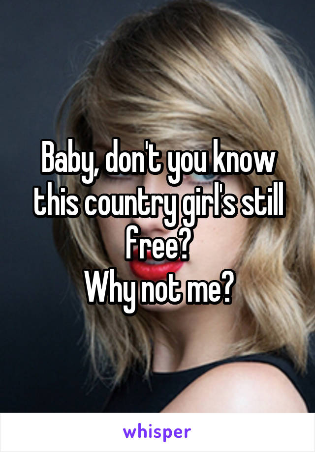 Baby, don't you know this country girl's still free?
Why not me?