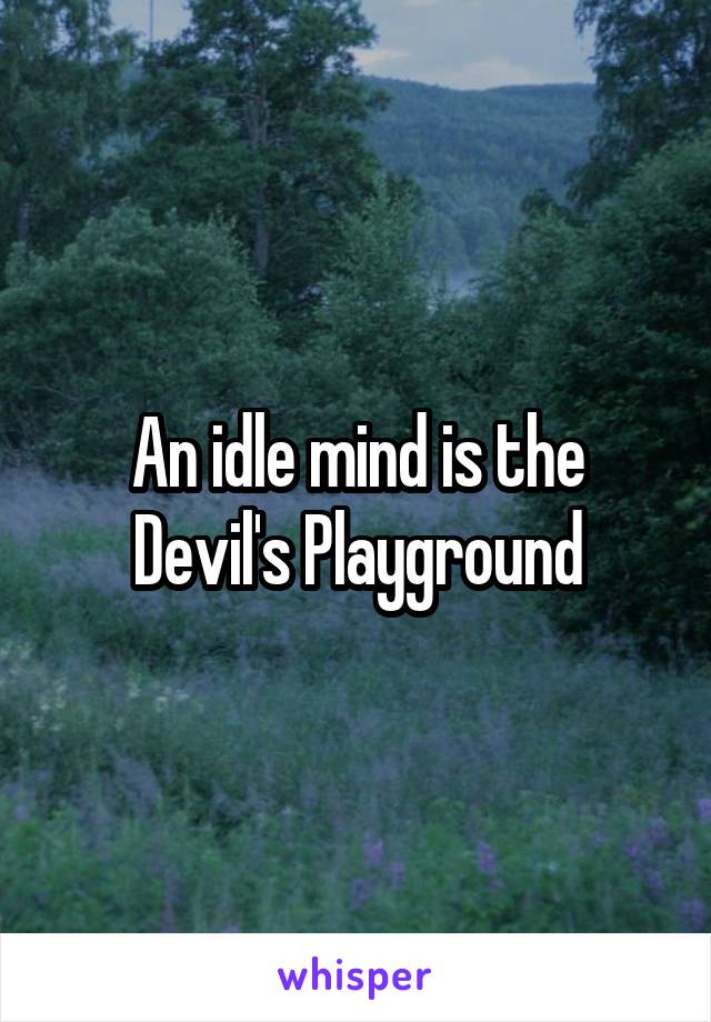 An idle mind is the Devil's Playground