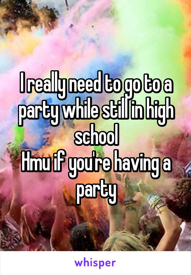 I really need to go to a party while still in high school
Hmu if you're having a party