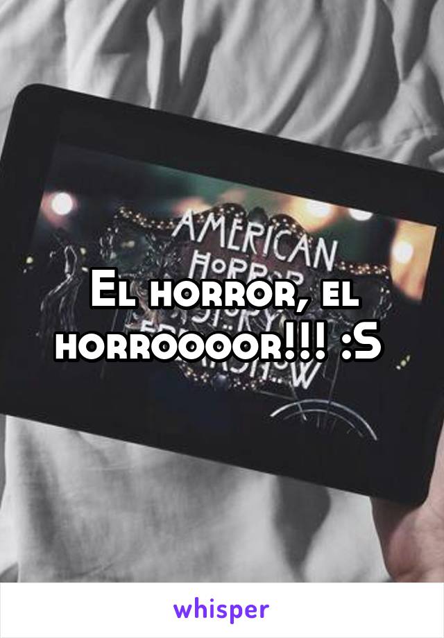 El horror, el horroooor!!! :S 