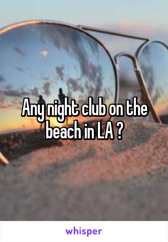 Any night club on the beach in LA ?