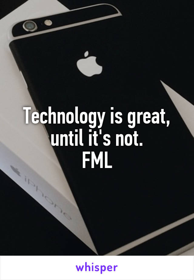 Technology is great, until it's not.
FML